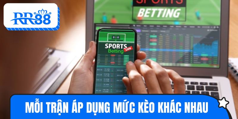 Mỗi trận đấu sẽ áp dụng mức kèo khác nhau